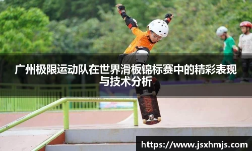 广州极限运动队在世界滑板锦标赛中的精彩表现与技术分析