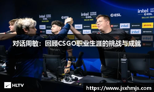 对话周敏：回顾CSGO职业生涯的挑战与成就