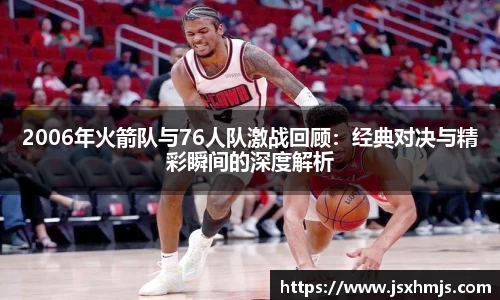 2006年火箭队与76人队激战回顾：经典对决与精彩瞬间的深度解析