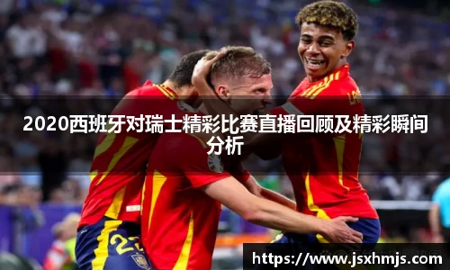 2020西班牙对瑞士精彩比赛直播回顾及精彩瞬间分析