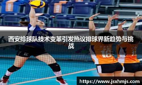 西安排球队技术变革引发热议排球界新趋势与挑战